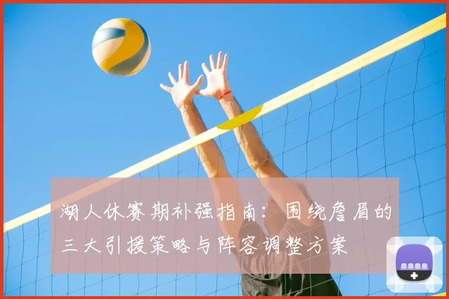 湖人休赛期补强指南:围绕詹眉的三大引援策略与阵容调整方案