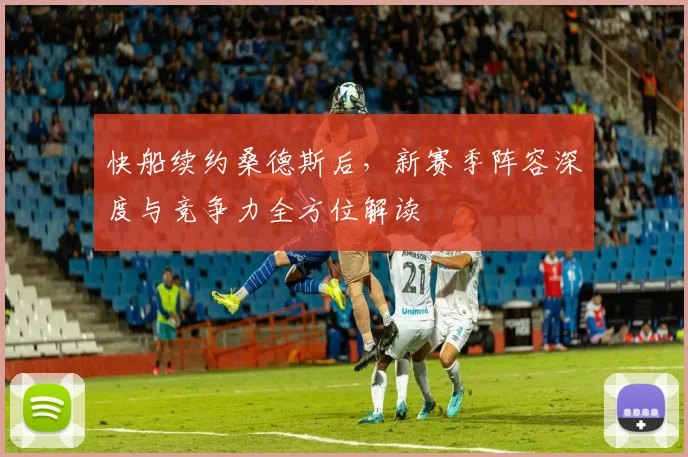快船续约桑德斯后,新赛季阵容深度与竞争力全方位解读