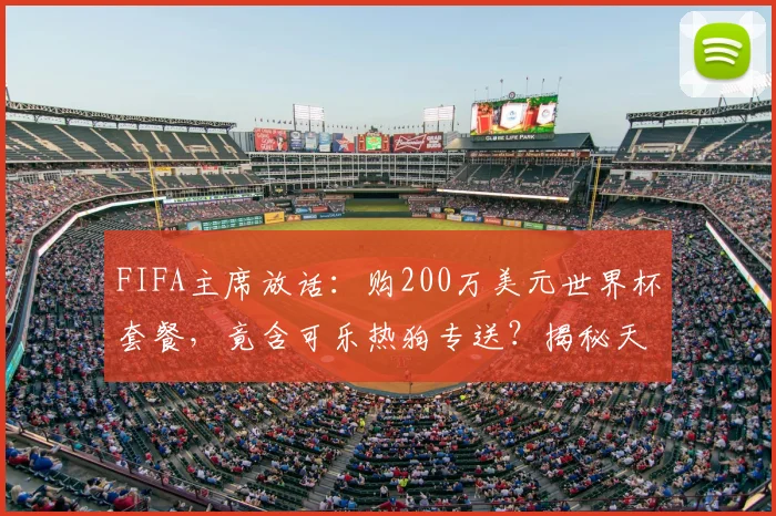 FIFA主席放话:购200万美元世界杯套餐,竟含可乐热狗专送?揭秘天价球票隐藏福利